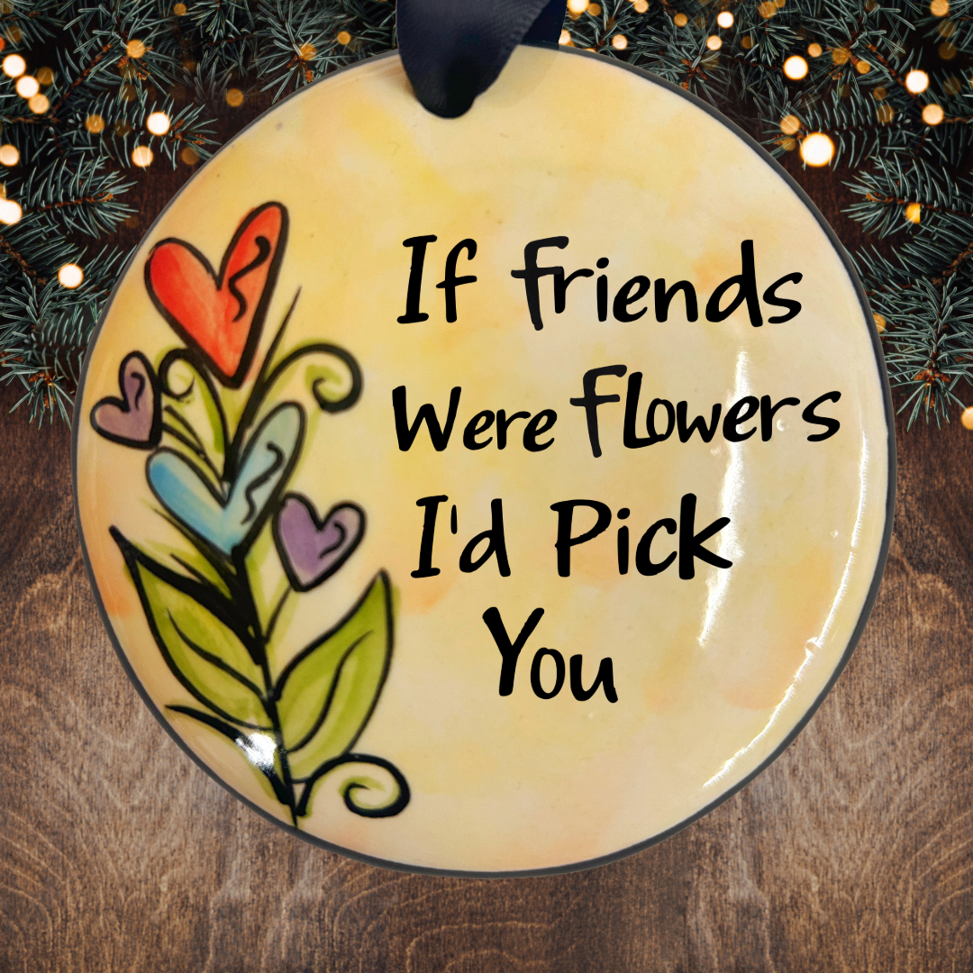 If Friends Were Flowers I'd Pick You